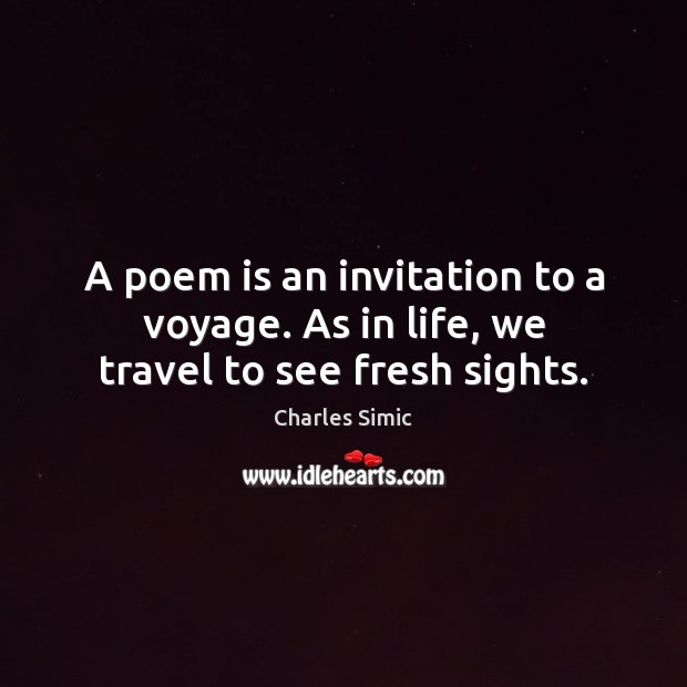 A poem is an invitation to a voyage. As in life, we travel to see fresh sights. Image