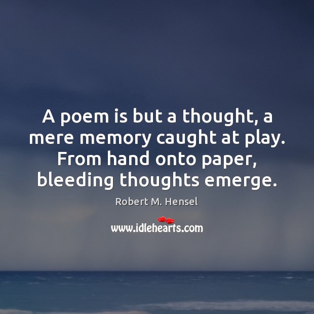 A poem is but a thought, a mere memory caught at play. Robert M. Hensel Picture Quote