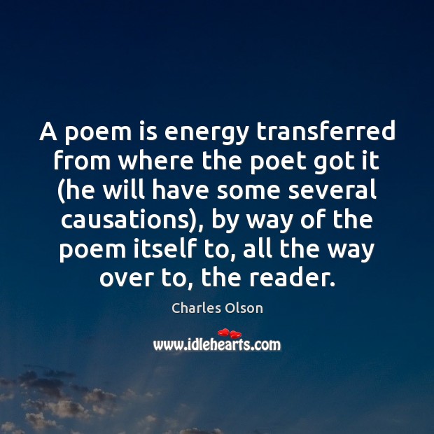 A poem is energy transferred from where the poet got it (he Charles Olson Picture Quote