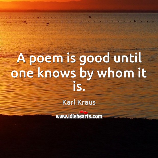 A poem is good until one knows by whom it is. Karl Kraus Picture Quote