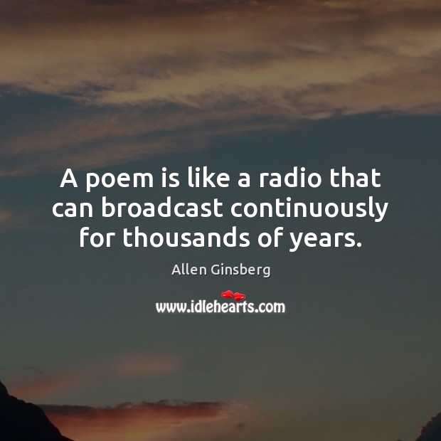 A poem is like a radio that can broadcast continuously for thousands of years. Allen Ginsberg Picture Quote