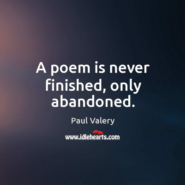 A poem is never finished, only abandoned. Paul Valery Picture Quote