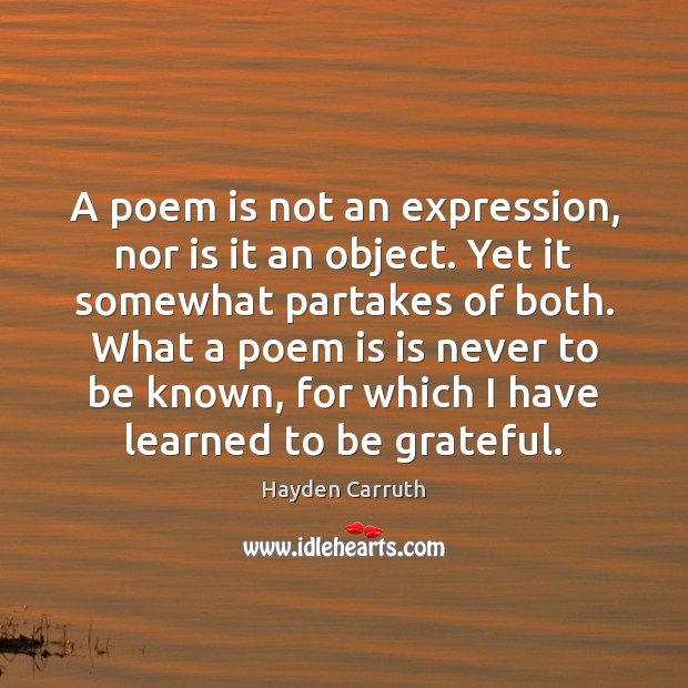 A poem is not an expression, nor is it an object. Yet Hayden Carruth Picture Quote