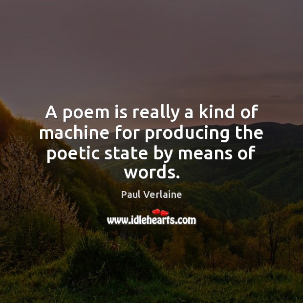 A poem is really a kind of machine for producing the poetic state by means of words. Paul Verlaine Picture Quote