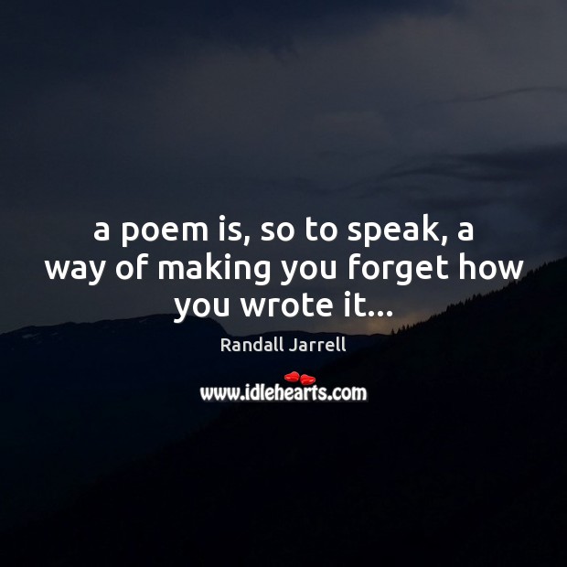 A poem is, so to speak, a way of making you forget how you wrote it… Randall Jarrell Picture Quote