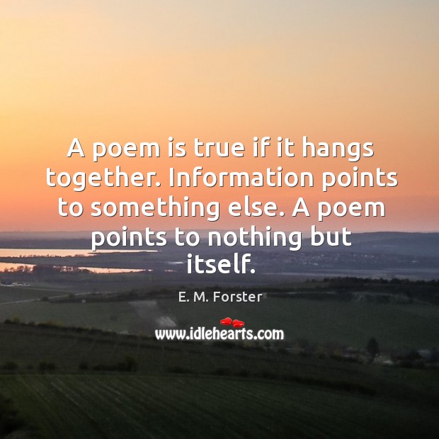 A poem is true if it hangs together. Information points to something else. Image