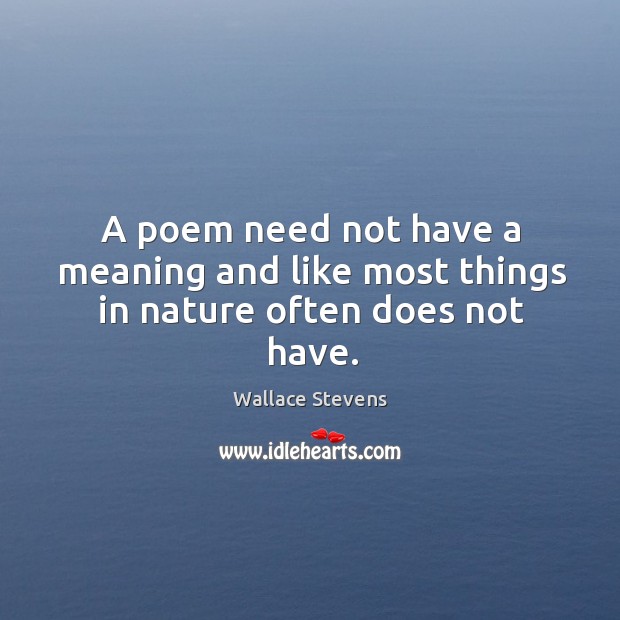 A poem need not have a meaning and like most things in nature often does not have. Wallace Stevens Picture Quote