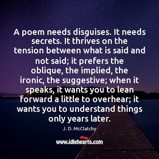 A poem needs disguises. It needs secrets. It thrives on the tension 