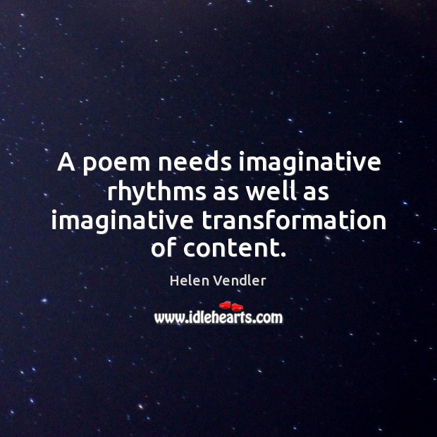 A poem needs imaginative rhythms as well as imaginative transformation of content. Helen Vendler Picture Quote