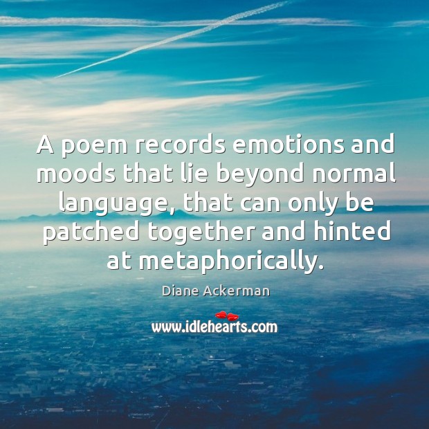 A poem records emotions and moods that lie beyond normal language, that can only be Diane Ackerman Picture Quote