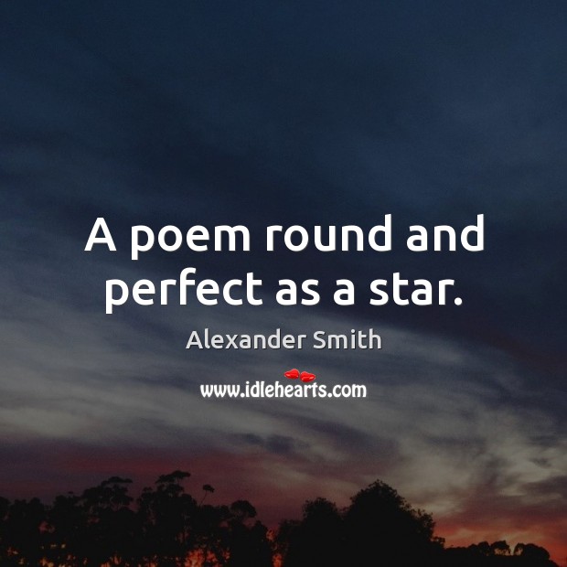 A poem round and perfect as a star. Alexander Smith Picture Quote