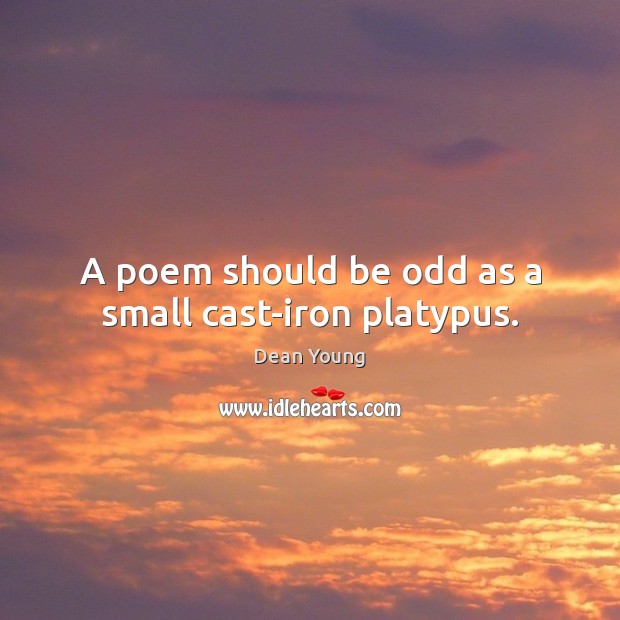 A poem should be odd as a small cast-iron platypus. Dean Young Picture Quote