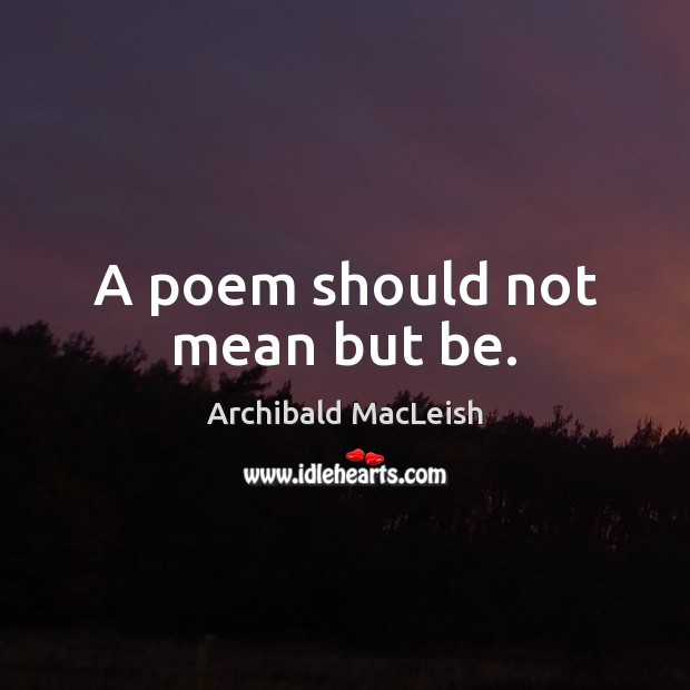 A poem should not mean but be. Archibald MacLeish Picture Quote