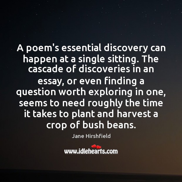 A poem’s essential discovery can happen at a single sitting. The cascade Jane Hirshfield Picture Quote