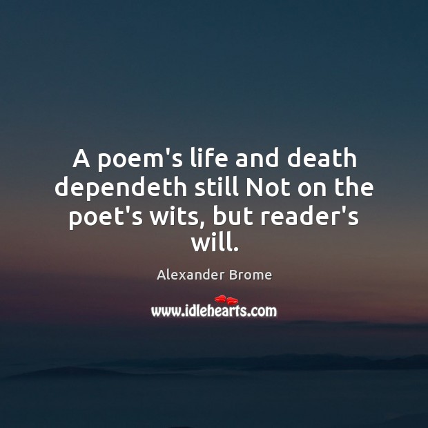 A poem’s life and death dependeth still Not on the poet’s wits, but reader’s will. Alexander Brome Picture Quote