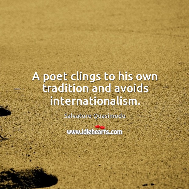 A poet clings to his own tradition and avoids internationalism. Salvatore Quasimodo Picture Quote