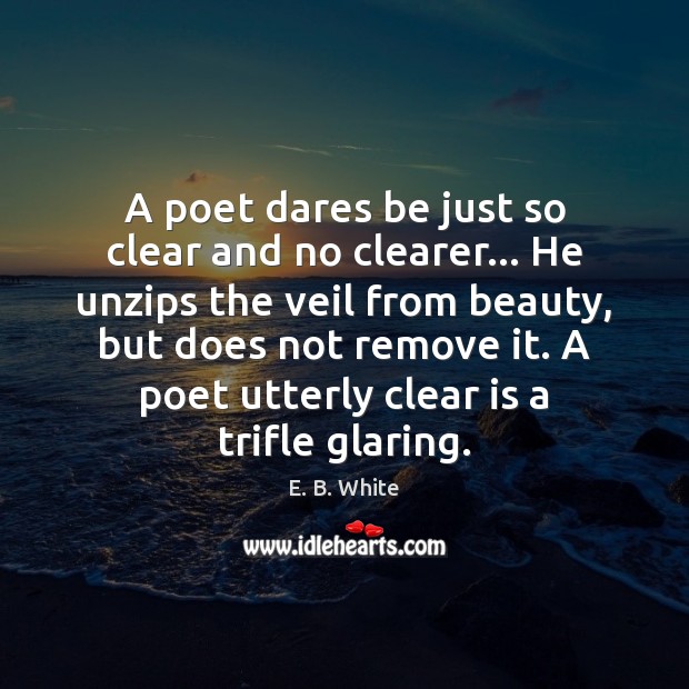 A poet dares be just so clear and no clearer… He unzips E. B. White Picture Quote