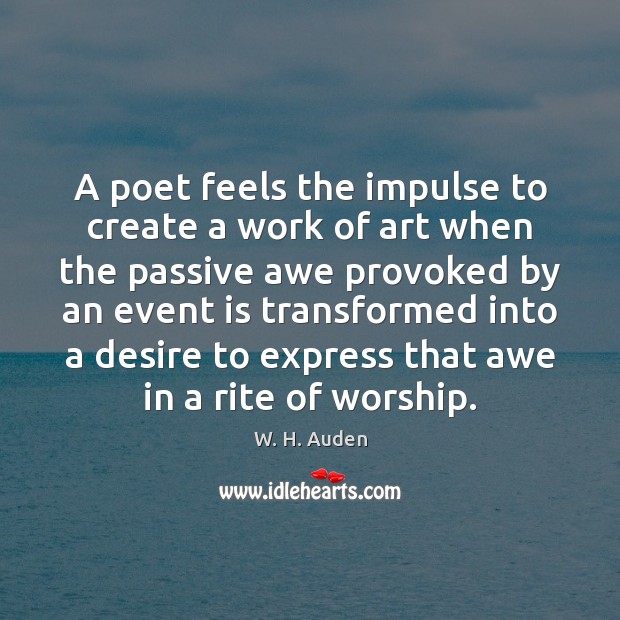 A poet feels the impulse to create a work of art when W. H. Auden Picture Quote