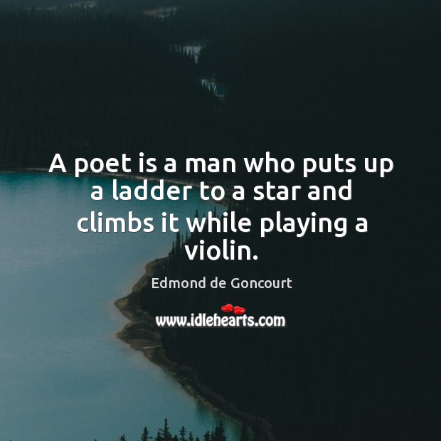 A poet is a man who puts up a ladder to a star and climbs it while playing a violin. Edmond de Goncourt Picture Quote