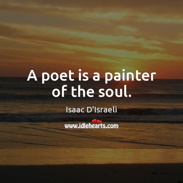 A poet is a painter of the soul. Isaac D’Israeli Picture Quote