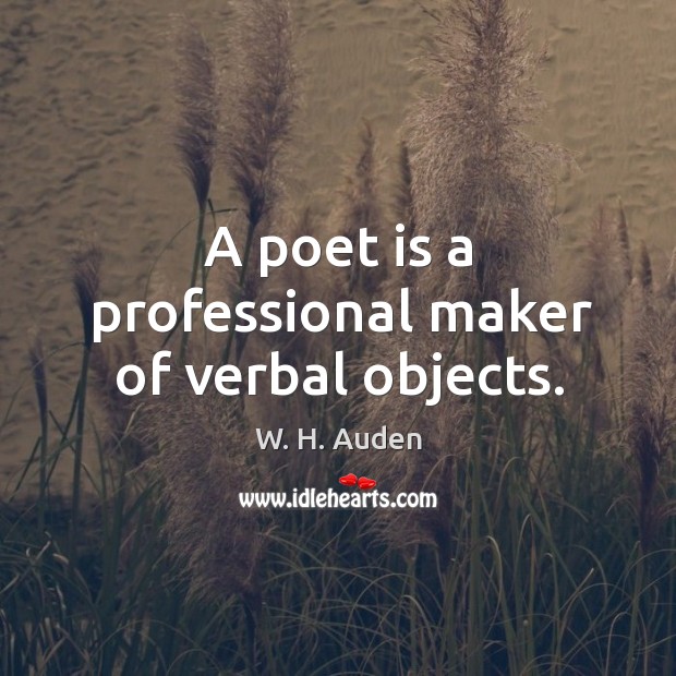 A poet is a professional maker of verbal objects. W. H. Auden Picture Quote