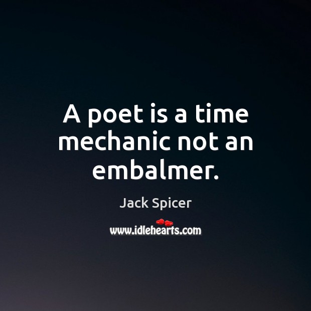 A poet is a time mechanic not an embalmer. Jack Spicer Picture Quote