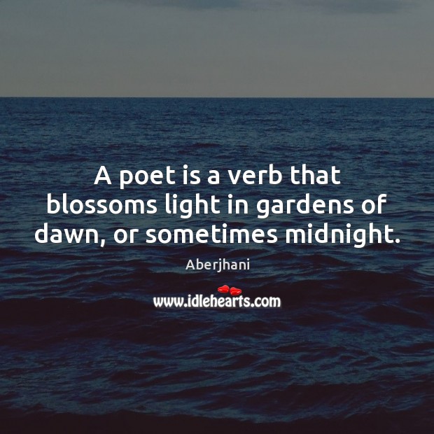 A poet is a verb that blossoms light in gardens of dawn, or sometimes midnight. Aberjhani Picture Quote