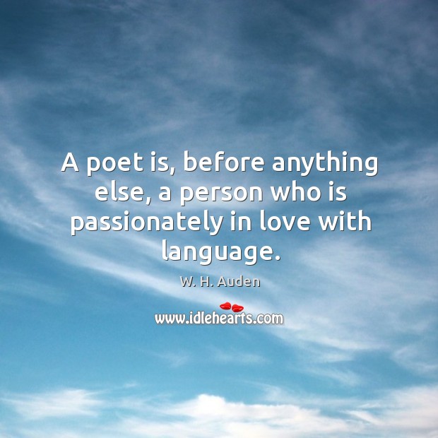 A poet is, before anything else, a person who is passionately in love with language. W. H. Auden Picture Quote