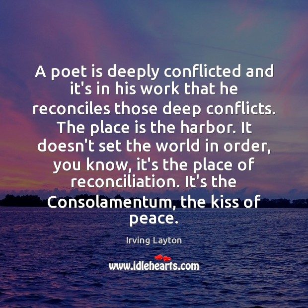 A poet is deeply conflicted and it’s in his work that he Irving Layton Picture Quote