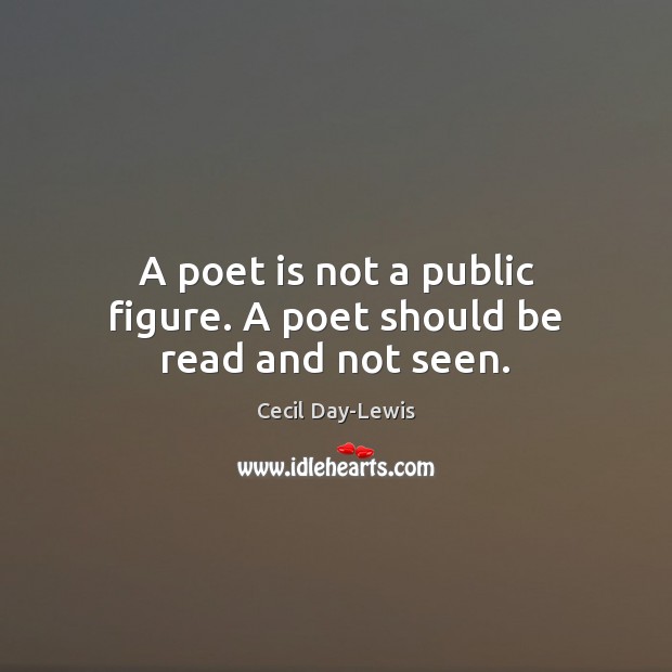 A poet is not a public figure. A poet should be read and not seen. Cecil Day-Lewis Picture Quote