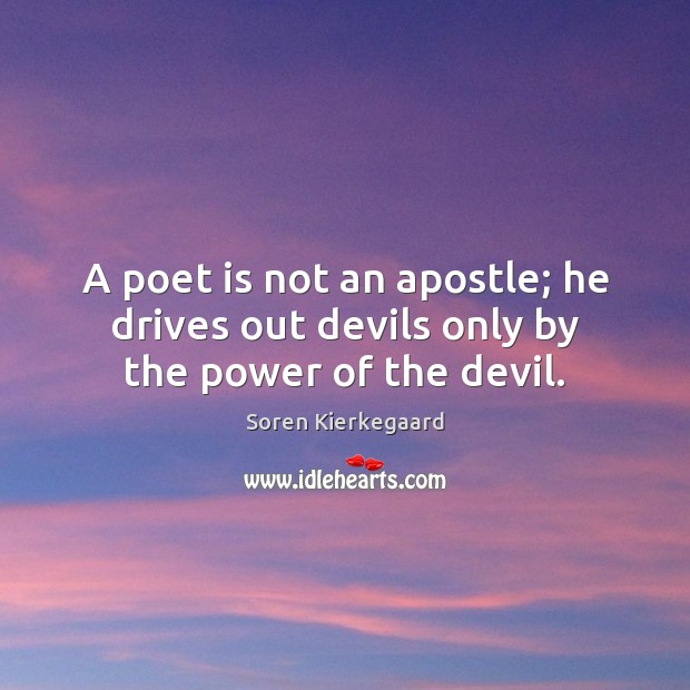 A poet is not an apostle; he drives out devils only by the power of the devil. Soren Kierkegaard Picture Quote