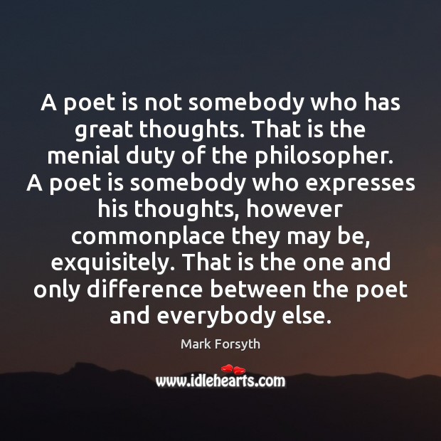 A poet is not somebody who has great thoughts. That is the Mark Forsyth Picture Quote