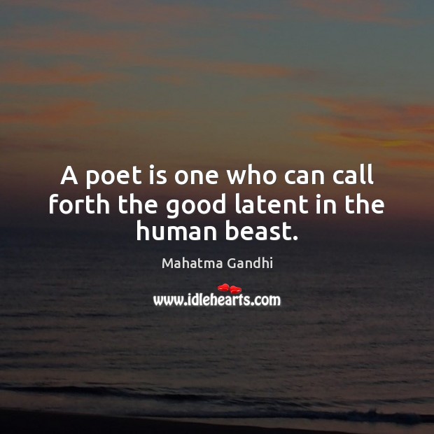 A poet is one who can call forth the good latent in the human beast. Mahatma Gandhi Picture Quote