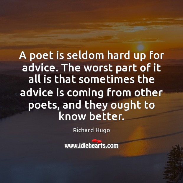 A poet is seldom hard up for advice. The worst part of Richard Hugo Picture Quote