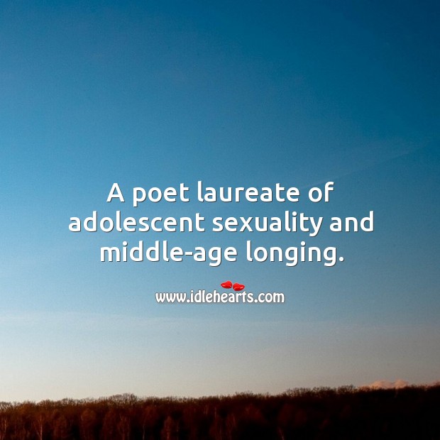 A poet laureate of adolescent sexuality and middle-age longing. Image