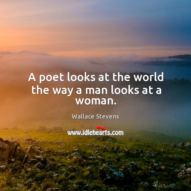 A poet looks at the world the way a man looks at a woman. Wallace Stevens Picture Quote