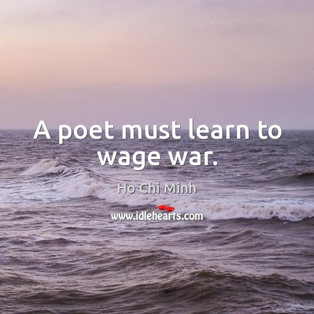 A poet must learn to wage war. Ho Chi Minh Picture Quote