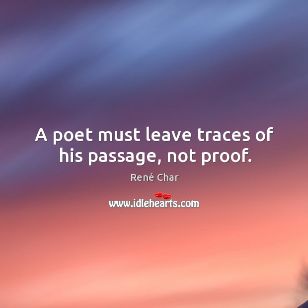 A poet must leave traces of his passage, not proof. René Char Picture Quote