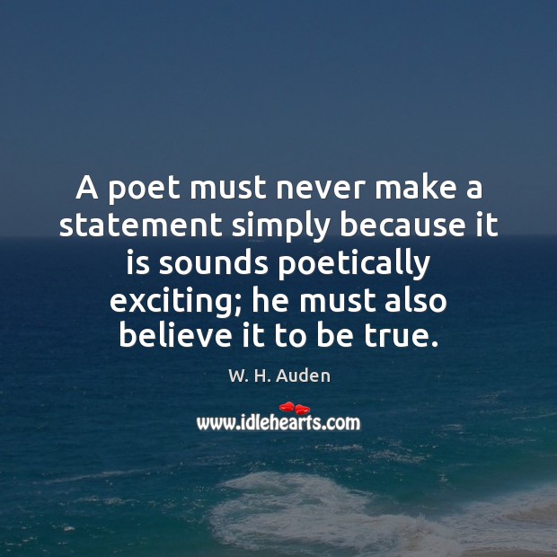 A poet must never make a statement simply because it is sounds W. H. Auden Picture Quote
