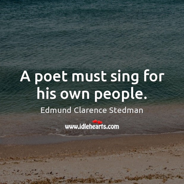 A poet must sing for his own people. Edmund Clarence Stedman Picture Quote