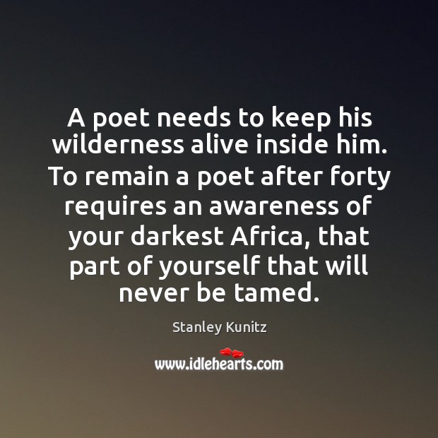 A poet needs to keep his wilderness alive inside him. To remain Stanley Kunitz Picture Quote