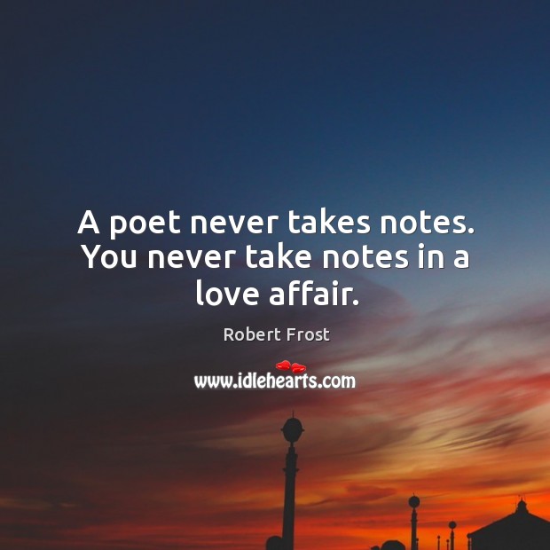 A poet never takes notes. You never take notes in a love affair. Robert Frost Picture Quote