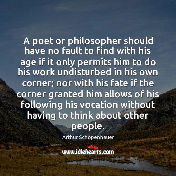 A poet or philosopher should have no fault to find with his Arthur Schopenhauer Picture Quote