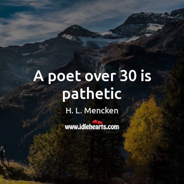 A poet over 30 is pathetic H. L. Mencken Picture Quote