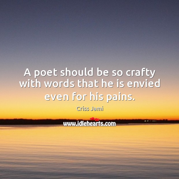 A poet should be so crafty with words that he is envied even for his pains. Criss Jami Picture Quote