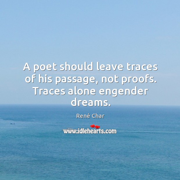 A poet should leave traces of his passage, not proofs. Traces alone engender dreams. René Char Picture Quote