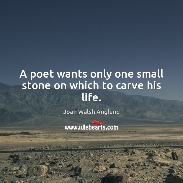 A poet wants only one small stone on which to carve his life. Joan Walsh Anglund Picture Quote