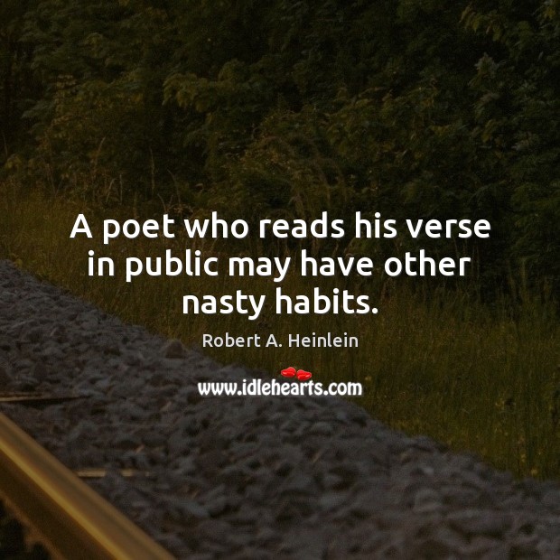 A poet who reads his verse in public may have other nasty habits. Robert A. Heinlein Picture Quote