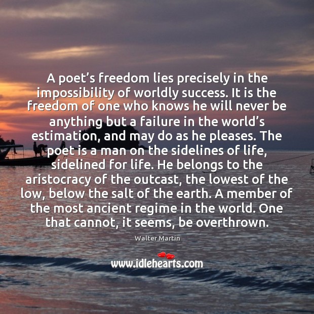 A poet’s freedom lies precisely in the impossibility of worldly success. Walter Martin Picture Quote