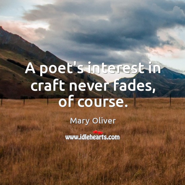 A poet’s interest in craft never fades, of course. Mary Oliver Picture Quote